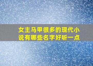 女主马甲很多的现代小说有哪些名字好听一点