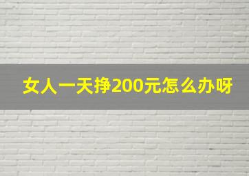 女人一天挣200元怎么办呀