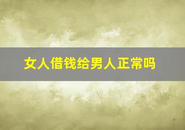 女人借钱给男人正常吗