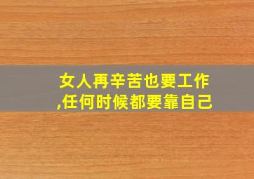 女人再辛苦也要工作,任何时候都要靠自己