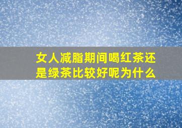 女人减脂期间喝红茶还是绿茶比较好呢为什么