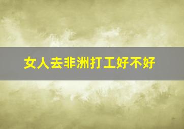 女人去非洲打工好不好