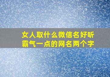 女人取什么微信名好听霸气一点的网名两个字