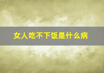 女人吃不下饭是什么病