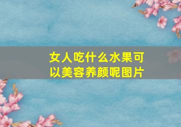 女人吃什么水果可以美容养颜呢图片