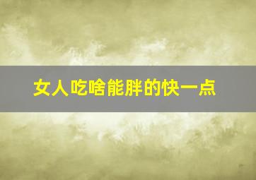 女人吃啥能胖的快一点