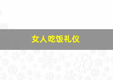 女人吃饭礼仪