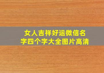 女人吉祥好运微信名字四个字大全图片高清