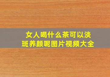 女人喝什么茶可以淡斑养颜呢图片视频大全