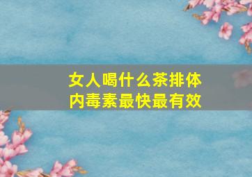 女人喝什么茶排体内毒素最快最有效