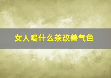 女人喝什么茶改善气色