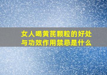 女人喝黄芪颗粒的好处与功效作用禁忌是什么