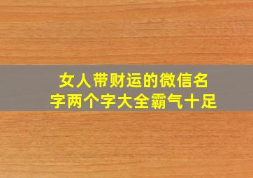 女人带财运的微信名字两个字大全霸气十足