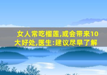 女人常吃榴莲,或会带来10大好处,医生:建议尽早了解