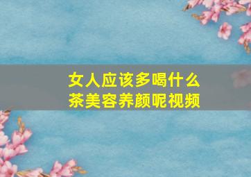 女人应该多喝什么茶美容养颜呢视频