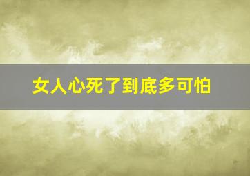 女人心死了到底多可怕