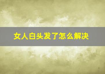 女人白头发了怎么解决