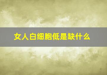 女人白细胞低是缺什么