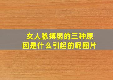 女人脉搏弱的三种原因是什么引起的呢图片