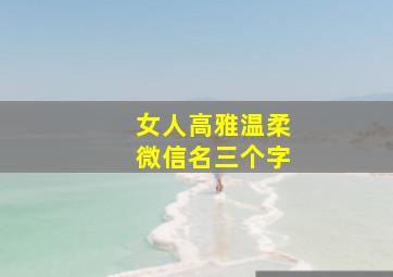 女人高雅温柔微信名三个字