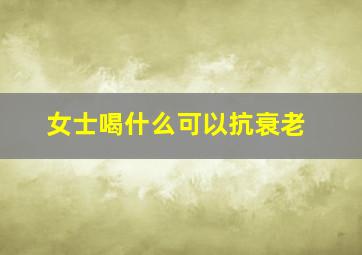 女士喝什么可以抗衰老