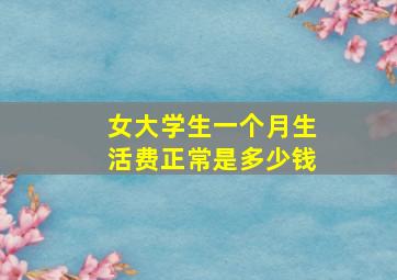 女大学生一个月生活费正常是多少钱