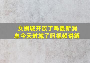 女娲城开放了吗最新消息今天封城了吗视频讲解