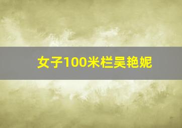 女子100米栏吴艳妮