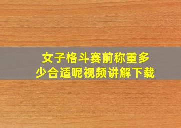 女子格斗赛前称重多少合适呢视频讲解下载