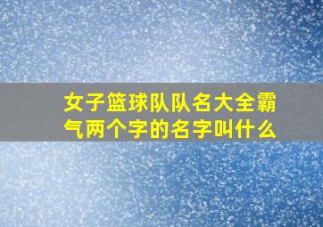 女子篮球队队名大全霸气两个字的名字叫什么