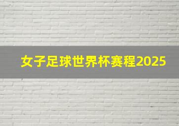 女子足球世界杯赛程2025