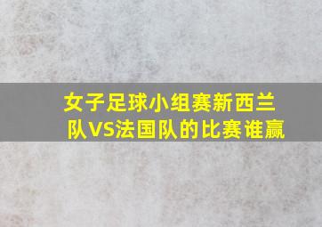 女子足球小组赛新西兰队VS法国队的比赛谁赢