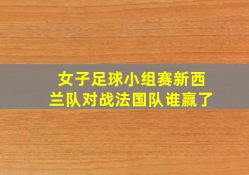 女子足球小组赛新西兰队对战法国队谁赢了