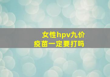 女性hpv九价疫苗一定要打吗