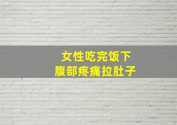 女性吃完饭下腹部疼痛拉肚子