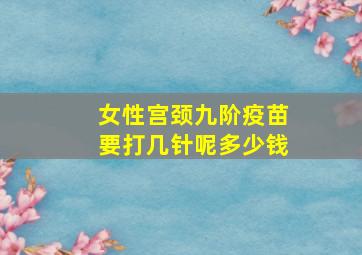 女性宫颈九阶疫苗要打几针呢多少钱