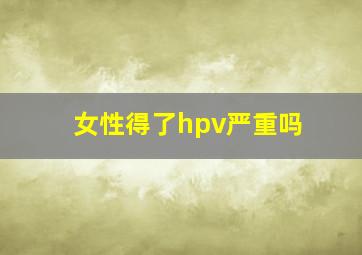 女性得了hpv严重吗