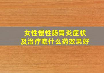 女性慢性肠胃炎症状及治疗吃什么药效果好