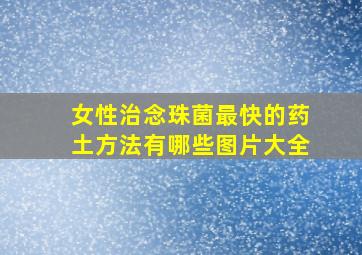 女性治念珠菌最快的药土方法有哪些图片大全