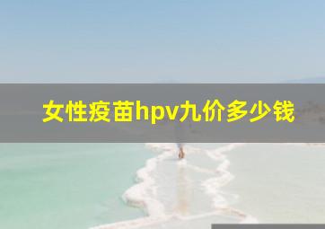 女性疫苗hpv九价多少钱