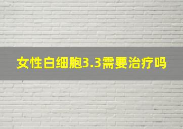 女性白细胞3.3需要治疗吗