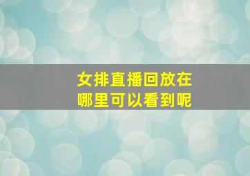 女排直播回放在哪里可以看到呢