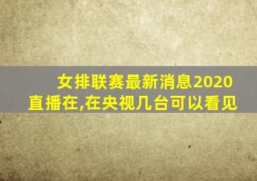 女排联赛最新消息2020直播在,在央视几台可以看见