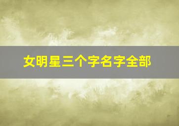 女明星三个字名字全部