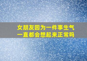 女朋友因为一件事生气一直都会想起来正常吗