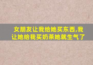 女朋友让我给她买东西,我让她给我买奶茶她就生气了