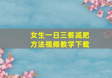 女生一日三餐减肥方法视频教学下载