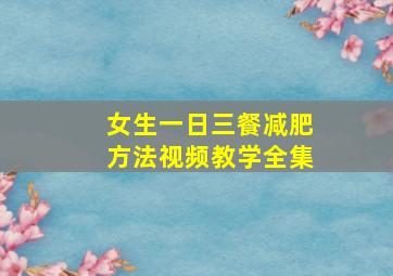 女生一日三餐减肥方法视频教学全集