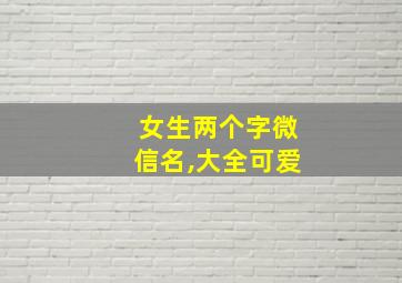 女生两个字微信名,大全可爱