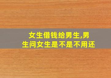 女生借钱给男生,男生问女生是不是不用还